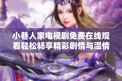 小巷人家电视剧免费在线观看轻松畅享精彩剧情与温情故事