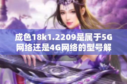 成色18k1.2209是属于5G网络还是4G网络的型号解析