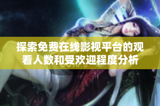 探索免费在线影视平台的观看人数和受欢迎程度分析