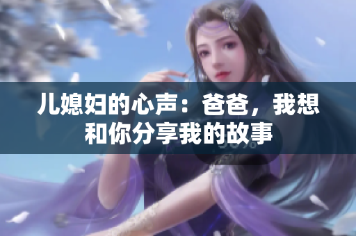 儿媳妇的心声：爸爸，我想和你分享我的故事