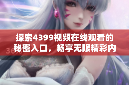 探索4399视频在线观看的秘密入口，畅享无限精彩内容