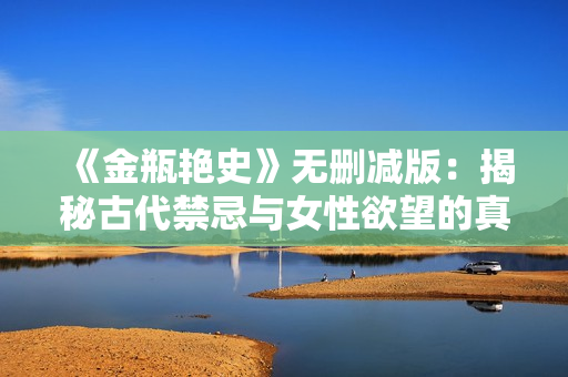 《金瓶艳史》无删减版：揭秘古代禁忌与女性欲望的真实故事