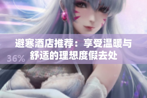 避寒酒店推荐：享受温暖与舒适的理想度假去处