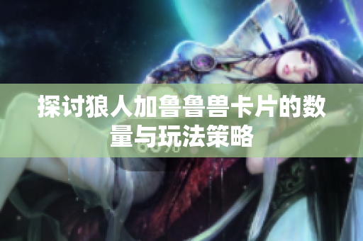探讨狼人加鲁鲁兽卡片的数量与玩法策略