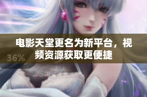 电影天堂更名为新平台，视频资源获取更便捷