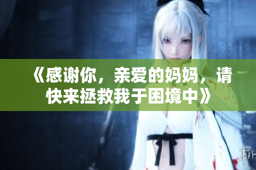 《感谢你，亲爱的妈妈，请快来拯救我于困境中》