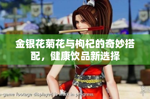 金银花菊花与枸杞的奇妙搭配，健康饮品新选择