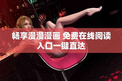畅享漫漫漫画 免费在线阅读入口一键直达