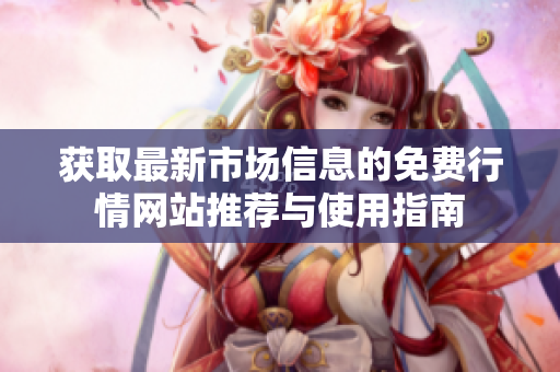 获取最新市场信息的免费行情网站推荐与使用指南