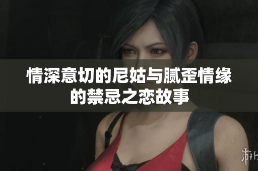 情深意切的尼姑与腻歪情缘的禁忌之恋故事