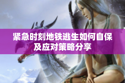紧急时刻地铁逃生如何自保及应对策略分享