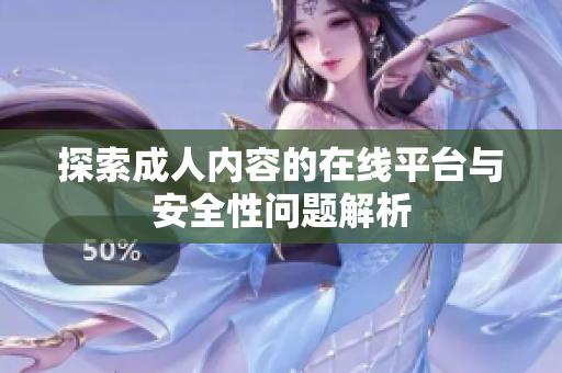 探索成人内容的在线平台与安全性问题解析
