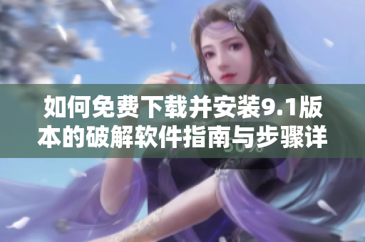 如何免费下载并安装9.1版本的破解软件指南与步骤详解