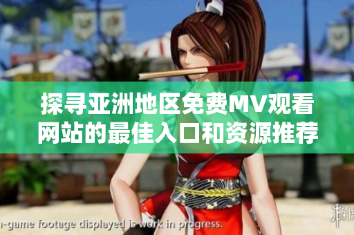 探寻亚洲地区免费MV观看网站的最佳入口和资源推荐