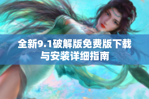 全新9.1破解版免费版下载与安装详细指南