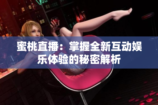 蜜桃直播：掌握全新互动娱乐体验的秘密解析