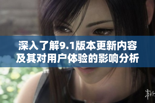 深入了解9.1版本更新内容及其对用户体验的影响分析