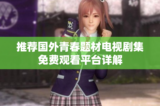 推荐国外青春题材电视剧集免费观看平台详解