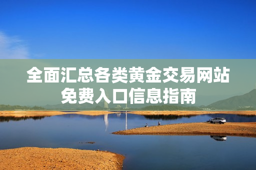 全面汇总各类黄金交易网站免费入口信息指南