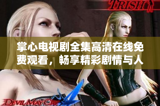 掌心电视剧全集高清在线免费观看，畅享精彩剧情与人物故事