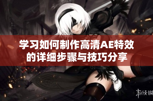 学习如何制作高清AE特效的详细步骤与技巧分享