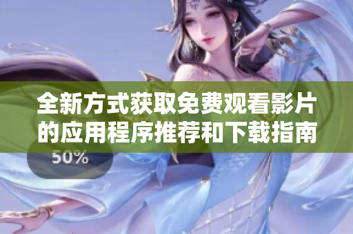 全新方式获取免费观看影片的应用程序推荐和下载指南