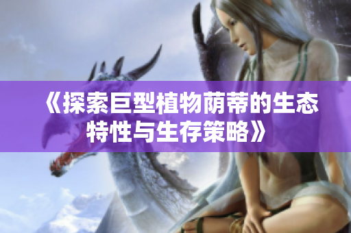 《探索巨型植物荫蒂的生态特性与生存策略》