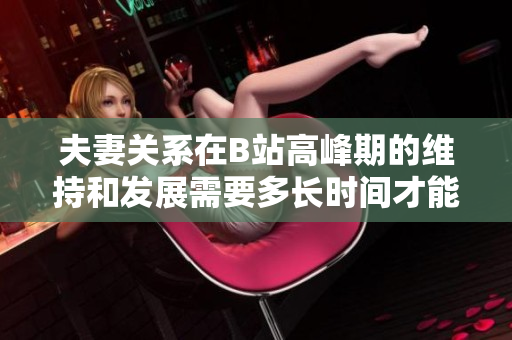 夫妻关系在B站高峰期的维持和发展需要多长时间才能实现