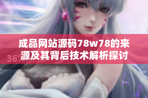 成品网站源码78w78的来源及其背后技术解析探讨
