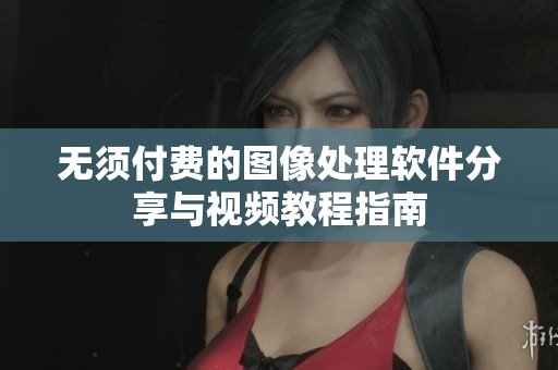 无须付费的图像处理软件分享与视频教程指南