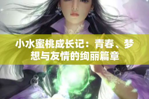 小水蜜桃成长记：青春、梦想与友情的绚丽篇章