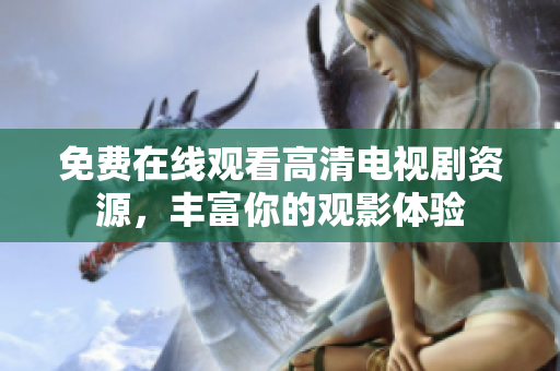 免费在线观看高清电视剧资源，丰富你的观影体验
