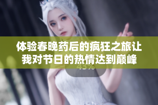 体验春晚药后的疯狂之旅让我对节日的热情达到巅峰