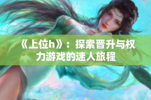 《上位h》：探索晋升与权力游戏的迷人旅程
