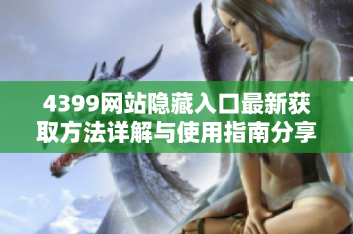 4399网站隐藏入口最新获取方法详解与使用指南分享