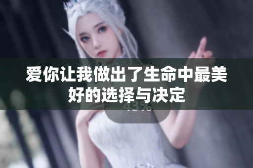 爱你让我做出了生命中最美好的选择与决定