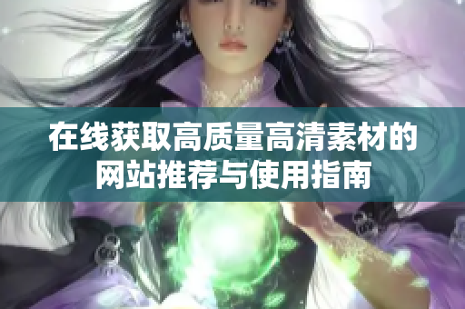 在线获取高质量高清素材的网站推荐与使用指南