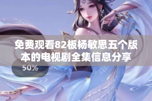 免费观看82板杨敏思五个版本的电视剧全集信息分享