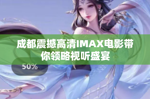 成都震撼高清IMAX电影带你领略视听盛宴