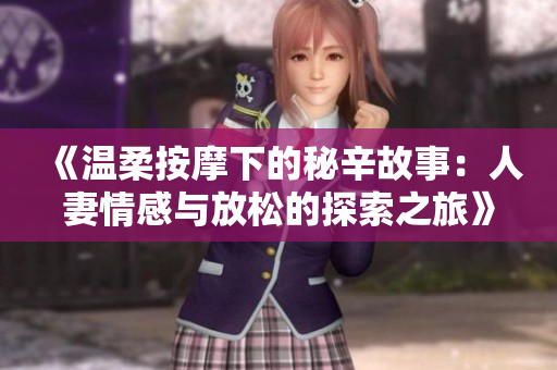 《温柔按摩下的秘辛故事：人妻情感与放松的探索之旅》
