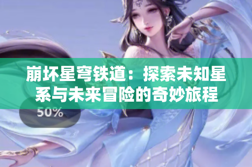 崩坏星穹铁道：探索未知星系与未来冒险的奇妙旅程