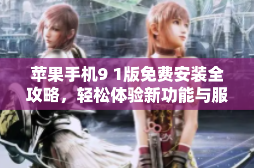 苹果手机9 1版免费安装全攻略，轻松体验新功能与服务