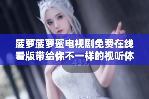 菠萝菠萝蜜电视剧免费在线看版带给你不一样的视听体验