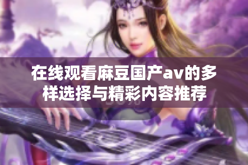 在线观看麻豆国产av的多样选择与精彩内容推荐