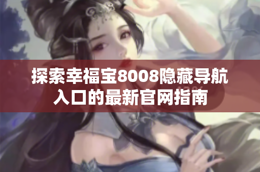 探索幸福宝8008隐藏导航入口的最新官网指南