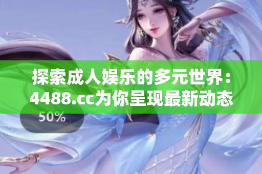 探索成人娱乐的多元世界：4488.cc为你呈现最新动态与趋势