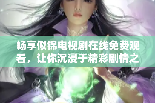 畅享似锦电视剧在线免费观看，让你沉浸于精彩剧情之中