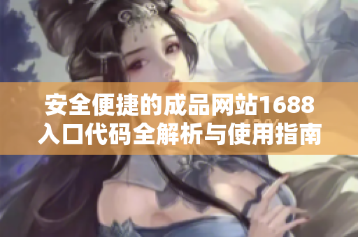 安全便捷的成品网站1688入口代码全解析与使用指南