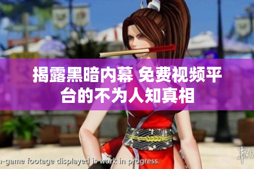 揭露黑暗内幕 免费视频平台的不为人知真相