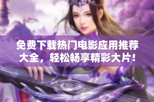 免费下载热门电影应用推荐大全，轻松畅享精彩大片！